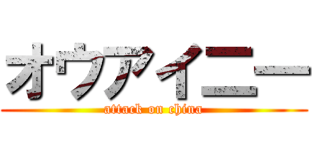 オウアイ二― (attack on china)