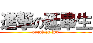 進撃の延畢生 (attack on late)