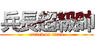 兵長超級帥 (attack on titan)