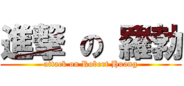 進撃 の 羅勃 (attack on Robert Huang)