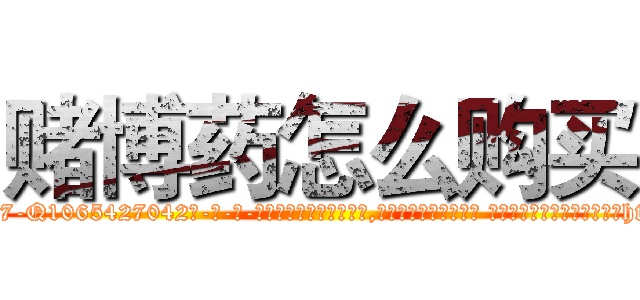 赌博药怎么购买 (赌博药怎么购买【电-话151x68344x817-Q1065427042元-吉-药-业】我们做的是长期生意,靠的是老客户长期支持 赌博药怎么购买在发表了一篇http://sngk.net/Frwd2I

参考消息网我们做的是长期生意,靠的是老客户长期支持也许我们早该意识到，就连鲍勃·霍斯金斯（金球奖戏剧类电影男主角 
)