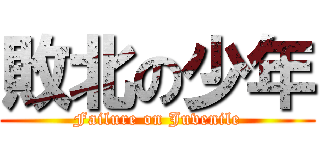 敗北の少年 (Failure on Juvenile)