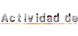 Ａｃｔｉｖｉｄａｄ ｄｅ (attack on titan)