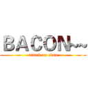 ＢＡＣＯＮ~~ (attack on evan)