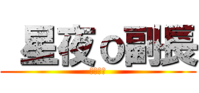  星夜ｏ副長 (永遠無敵)