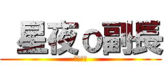  星夜ｏ副長 (永遠無敵)