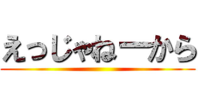 えっじゃねーから ()