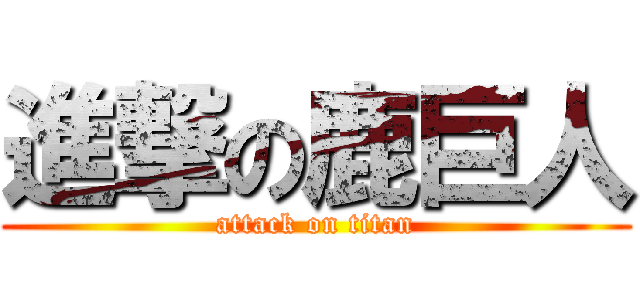 進撃の鹿巨人 (attack on titan)