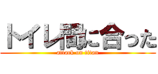 トイレ間に合った (attack on titan)