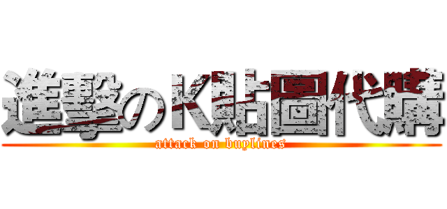 進擊のＫ貼圖代購 (attack on buylines)