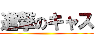 進撃のキャス ()