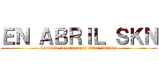 ＥＮ ＡＢＲＩＬ ＳＫＮ (Links de descarga por Must MauRy)