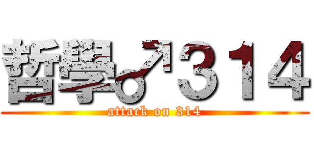 哲學♂３１４ (attack on 314)