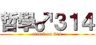 哲學♂３１４ (attack on 314)