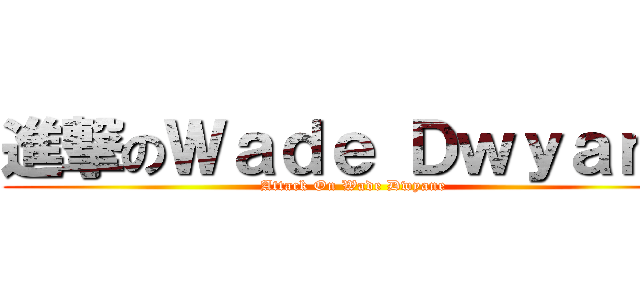 進撃のＷａｄｅ Ｄｗｙａｎｅ (Attack On Wade Dwyane)