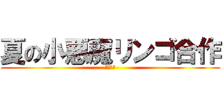 夏の小悪魔リンゴ合作 (雛音主催)