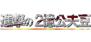 進撃の２億公夫豆 (attack on titan)