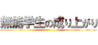 無能学生の成り上がり ()