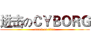 进击のＣＹＢＯＲＧ (attack on titan)