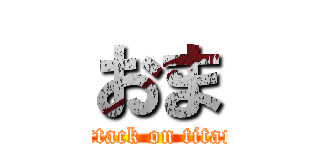 おま (attack on titan)