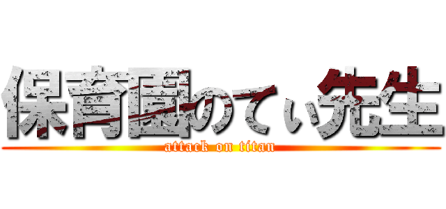 保育園のてぃ先生 (attack on titan)