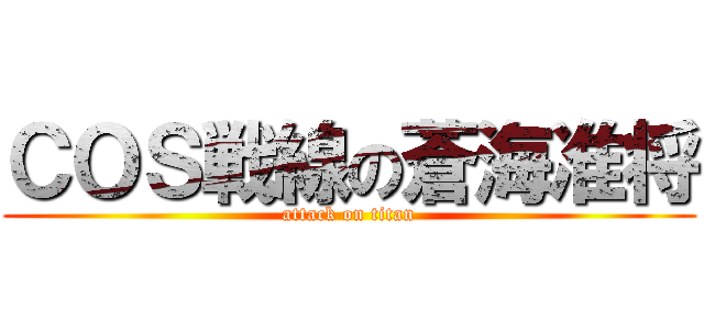 ＣＯＳ戦線の蒼海准将 (attack on titan)