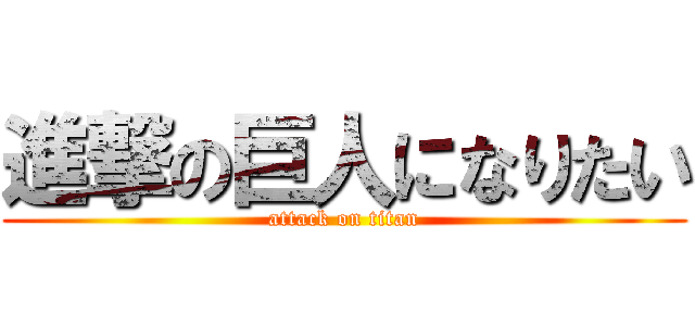 進撃の巨人になりたい (attack on titan)
