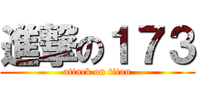 進撃の１７３ (attack on titan)