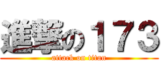 進撃の１７３ (attack on titan)