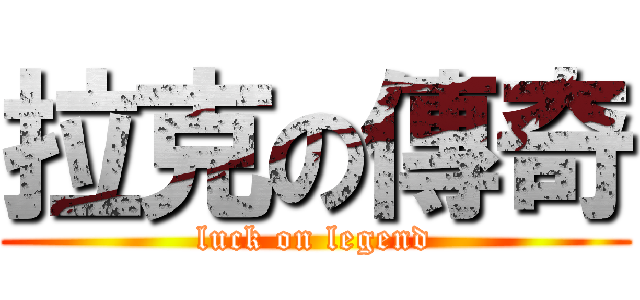 拉克の傳奇 (luck on legend)