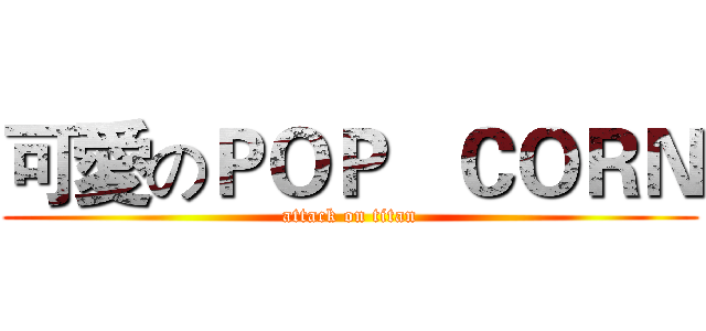 可愛のＰＯＰ   ＣＯＲＮ (attack on titan)