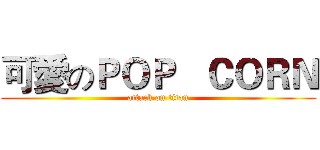 可愛のＰＯＰ   ＣＯＲＮ (attack on titan)