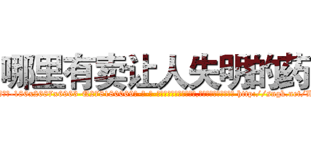 哪里有卖让人失明的药 (哪里有卖让人失明的药【电-186x2687x6963-Q278180069元-吉-药-业】我们做的是长期生意,靠的是老客户长期支持 http://sngk.net/L90U6I
)