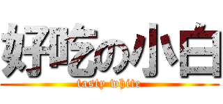 好吃の小白 (tasty white)