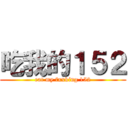 吃我的１５２ (eat my fxxking 152)