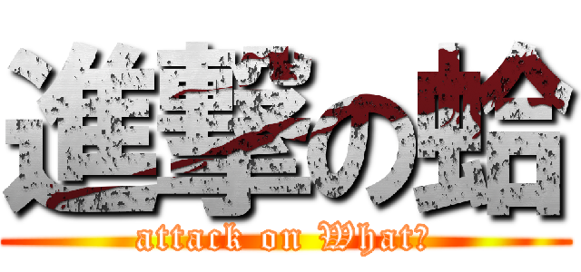 進撃の蛤 (attack on What?)