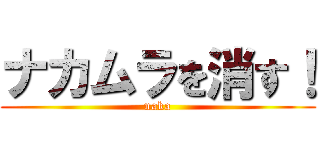 ナカムラを消す！ (naka)