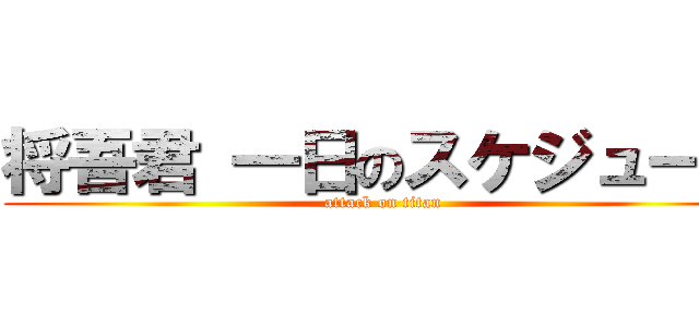 将吾君 一日のスケジュール (attack on titan)