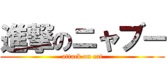 進撃のニャブー (attack on cat)