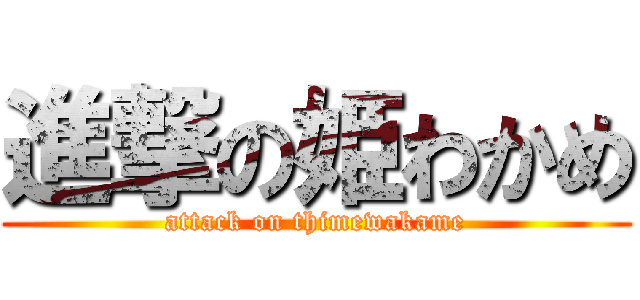 進撃の姫わかめ (attack on thimewakame)