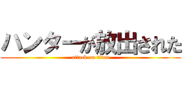 ハンターが放出された (attack on titan)