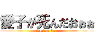 愛子が死んだおぉぉ (attack on titan)