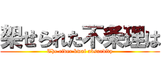 架せられた不条理は (The river kwai absurdity)