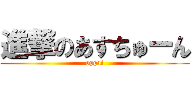 進撃のあすちゅーん (oppai)
