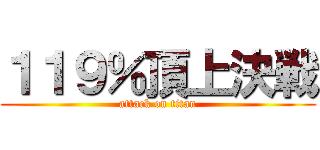 １１９％頂上決戦 (attack on titan)