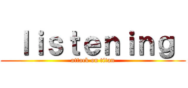  ｌｉｓｔｅｎｉｎｇ  (attack on titan)