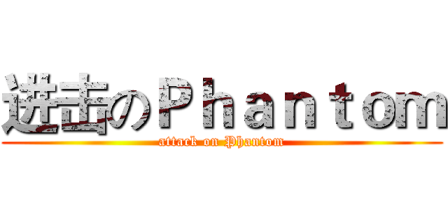 进击のＰｈａｎｔｏｍ (attack on Phantom)