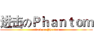 进击のＰｈａｎｔｏｍ (attack on Phantom)