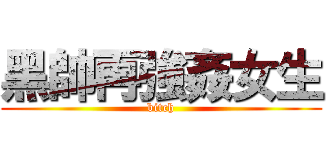 黑帥再強姦女生 (bitch)
