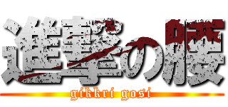 進撃の腰 (gikkri gosi)